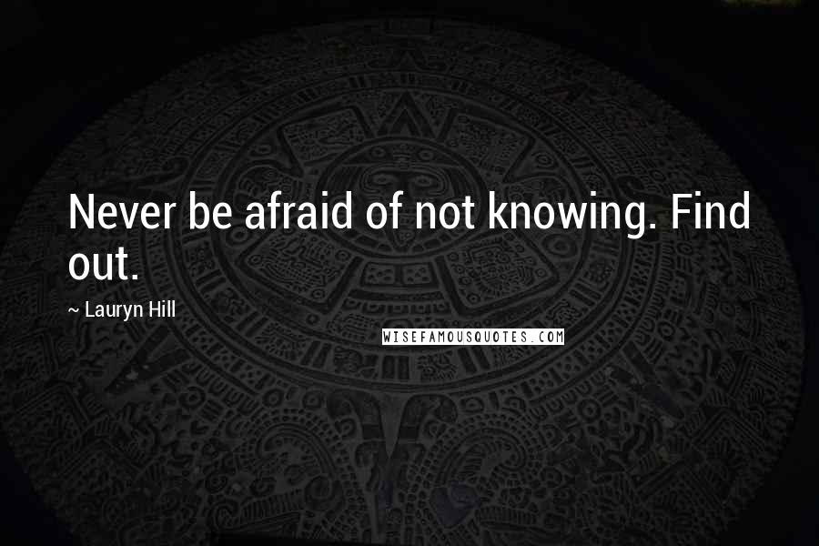 Lauryn Hill Quotes: Never be afraid of not knowing. Find out.