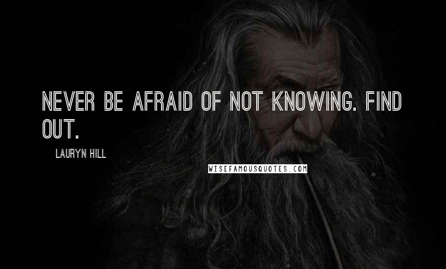 Lauryn Hill Quotes: Never be afraid of not knowing. Find out.