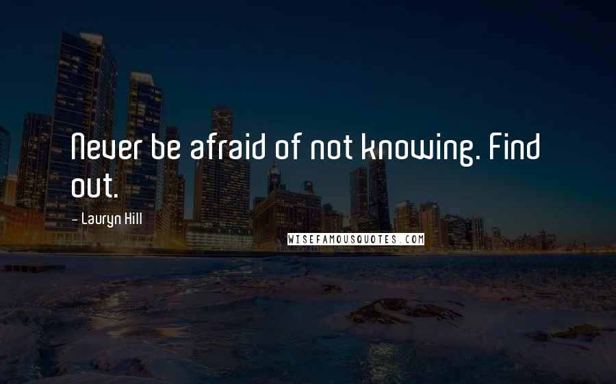 Lauryn Hill Quotes: Never be afraid of not knowing. Find out.