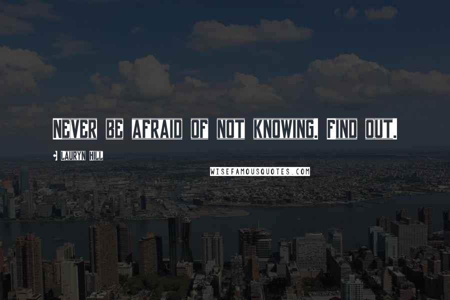 Lauryn Hill Quotes: Never be afraid of not knowing. Find out.