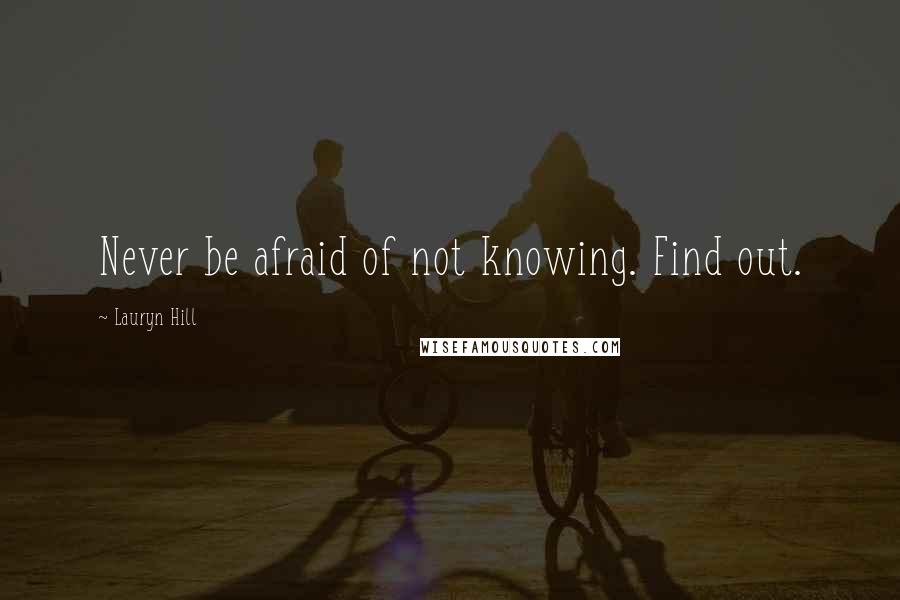 Lauryn Hill Quotes: Never be afraid of not knowing. Find out.