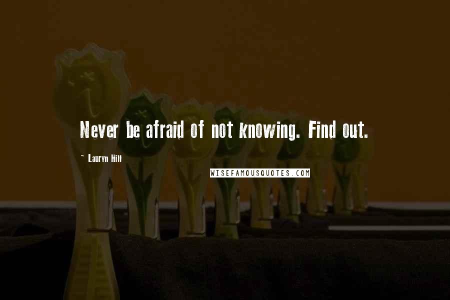 Lauryn Hill Quotes: Never be afraid of not knowing. Find out.