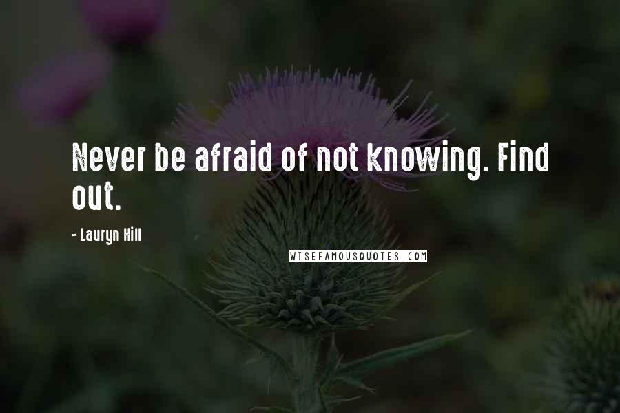 Lauryn Hill Quotes: Never be afraid of not knowing. Find out.