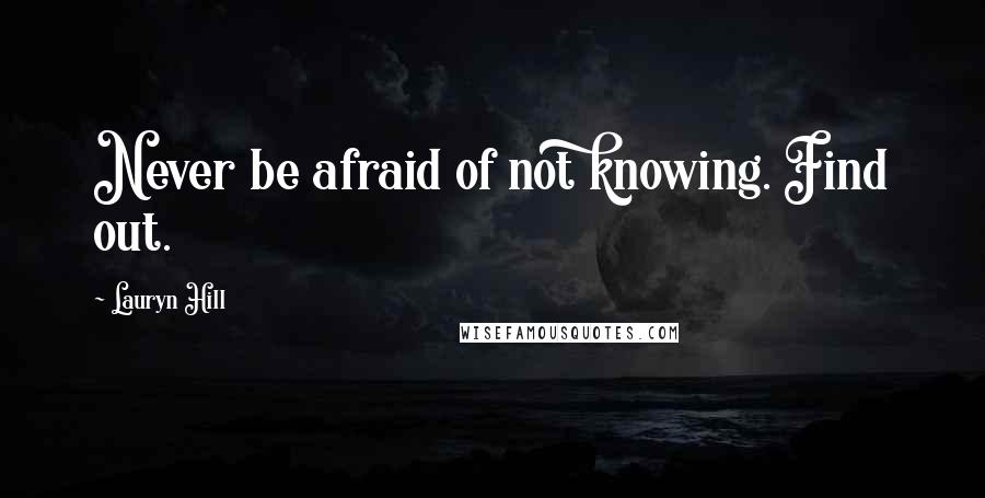 Lauryn Hill Quotes: Never be afraid of not knowing. Find out.