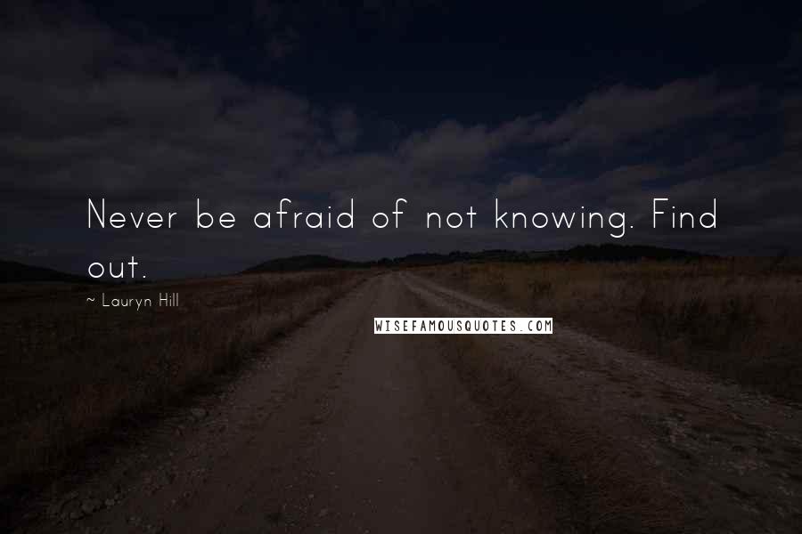 Lauryn Hill Quotes: Never be afraid of not knowing. Find out.