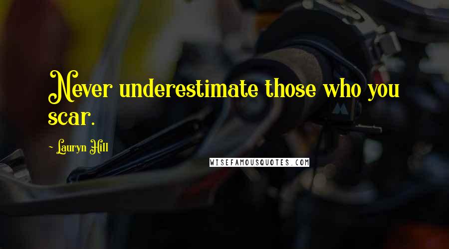 Lauryn Hill Quotes: Never underestimate those who you scar.