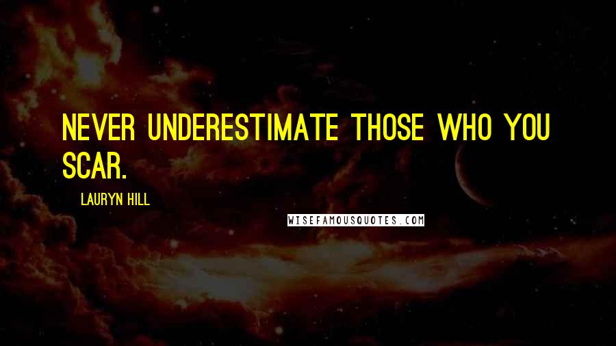 Lauryn Hill Quotes: Never underestimate those who you scar.