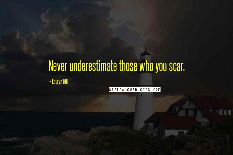 Lauryn Hill Quotes: Never underestimate those who you scar.