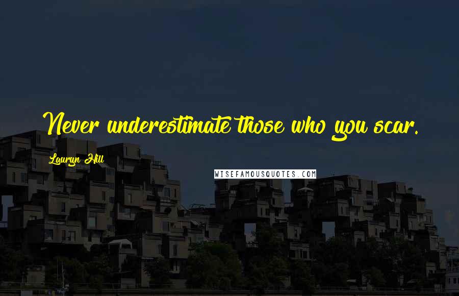 Lauryn Hill Quotes: Never underestimate those who you scar.