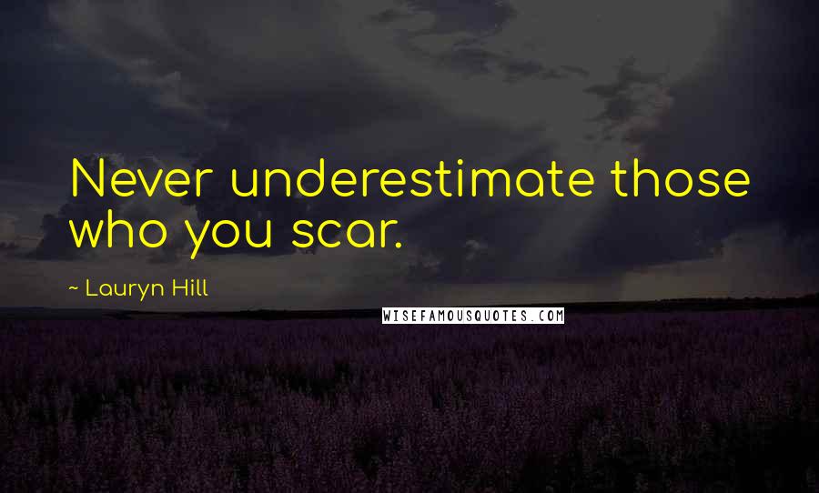 Lauryn Hill Quotes: Never underestimate those who you scar.