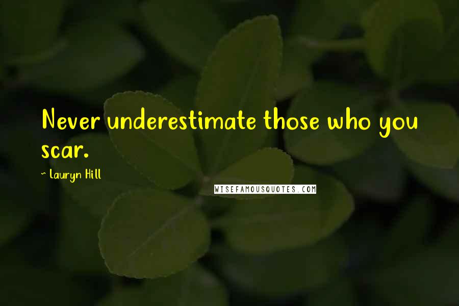 Lauryn Hill Quotes: Never underestimate those who you scar.