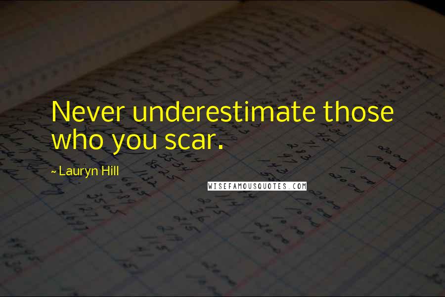 Lauryn Hill Quotes: Never underestimate those who you scar.