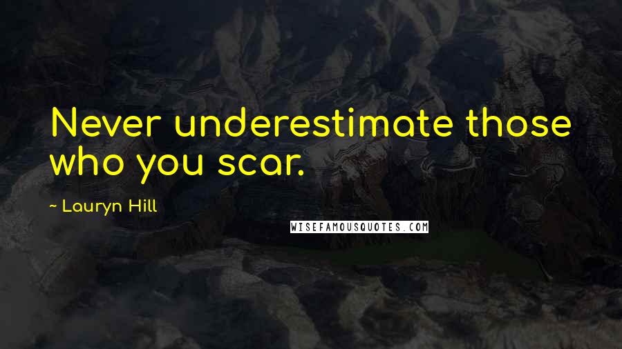 Lauryn Hill Quotes: Never underestimate those who you scar.