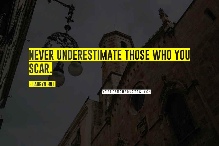 Lauryn Hill Quotes: Never underestimate those who you scar.