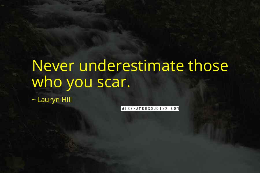 Lauryn Hill Quotes: Never underestimate those who you scar.