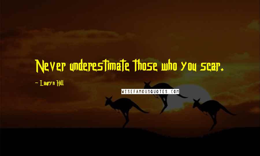 Lauryn Hill Quotes: Never underestimate those who you scar.