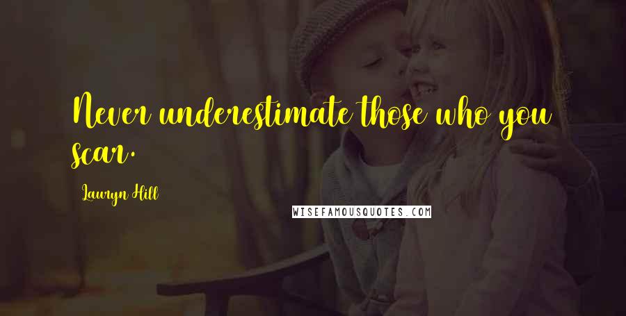 Lauryn Hill Quotes: Never underestimate those who you scar.