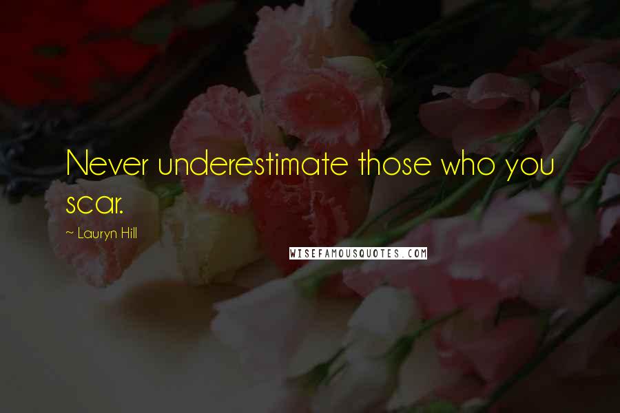 Lauryn Hill Quotes: Never underestimate those who you scar.