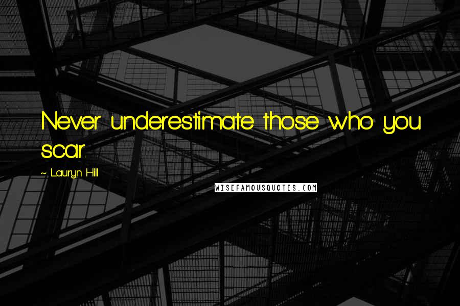 Lauryn Hill Quotes: Never underestimate those who you scar.