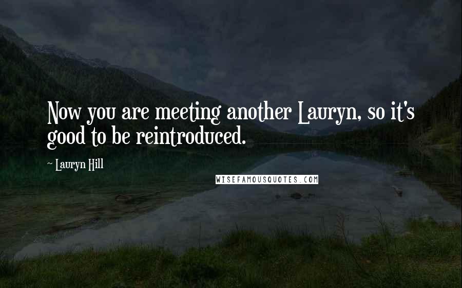 Lauryn Hill Quotes: Now you are meeting another Lauryn, so it's good to be reintroduced.
