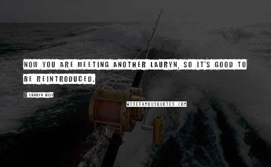 Lauryn Hill Quotes: Now you are meeting another Lauryn, so it's good to be reintroduced.