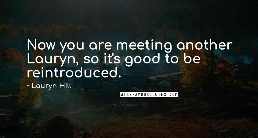 Lauryn Hill Quotes: Now you are meeting another Lauryn, so it's good to be reintroduced.