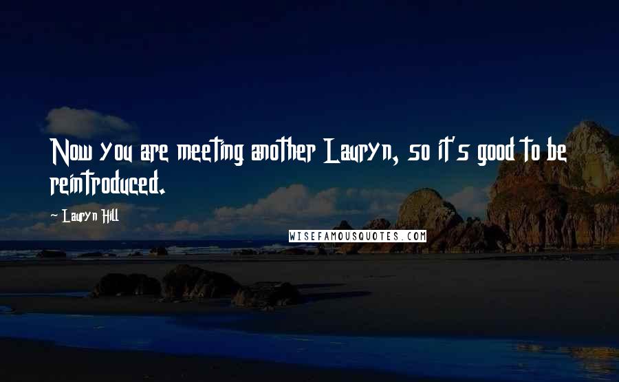 Lauryn Hill Quotes: Now you are meeting another Lauryn, so it's good to be reintroduced.