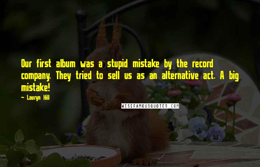 Lauryn Hill Quotes: Our first album was a stupid mistake by the record company. They tried to sell us as an alternative act. A big mistake!