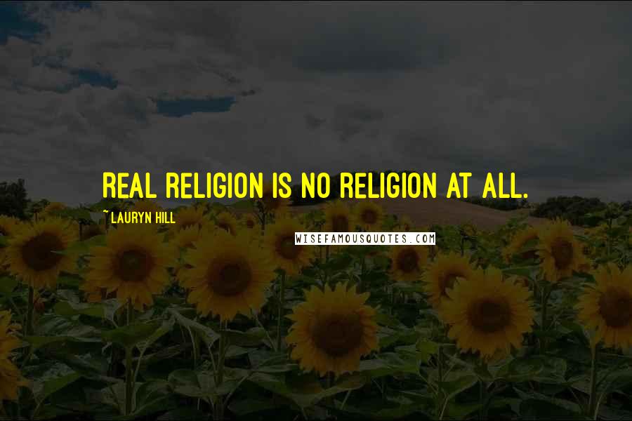 Lauryn Hill Quotes: Real religion is no religion at all.