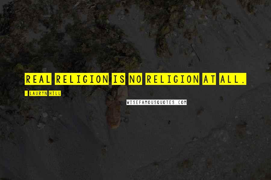 Lauryn Hill Quotes: Real religion is no religion at all.