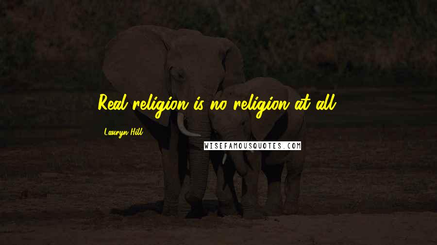 Lauryn Hill Quotes: Real religion is no religion at all.