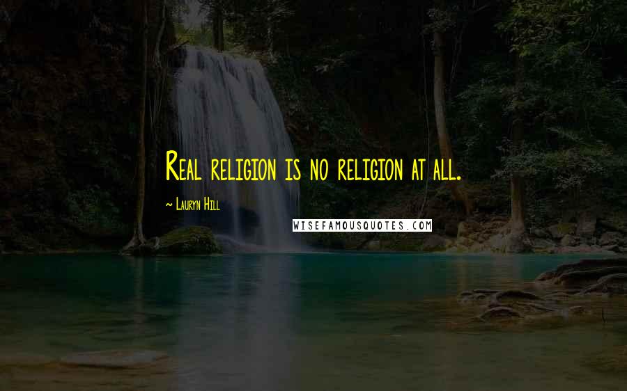 Lauryn Hill Quotes: Real religion is no religion at all.
