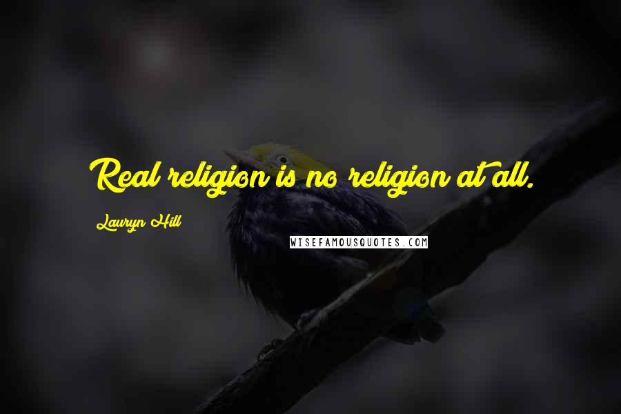 Lauryn Hill Quotes: Real religion is no religion at all.