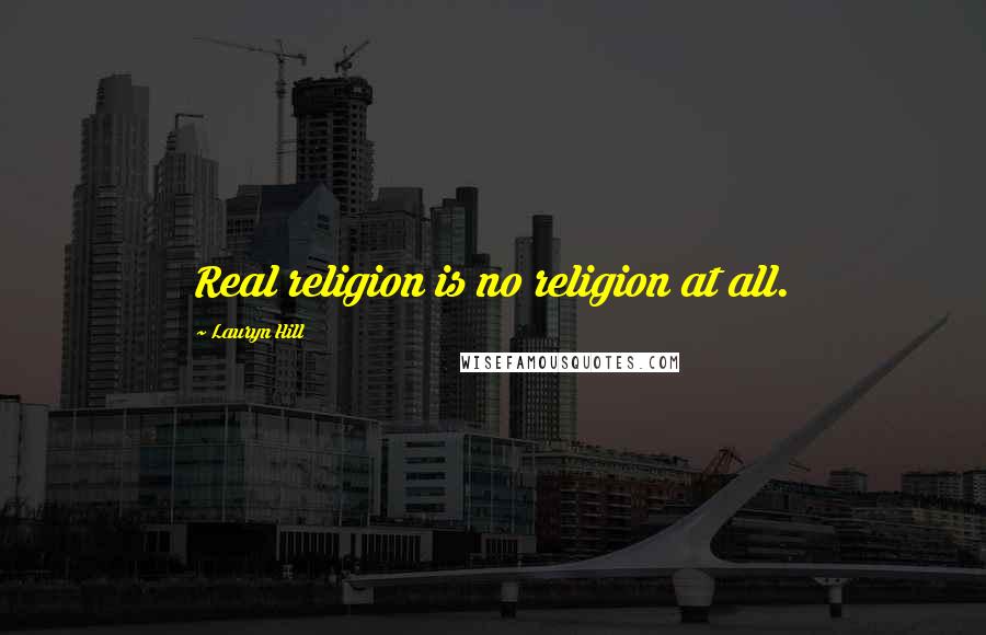 Lauryn Hill Quotes: Real religion is no religion at all.