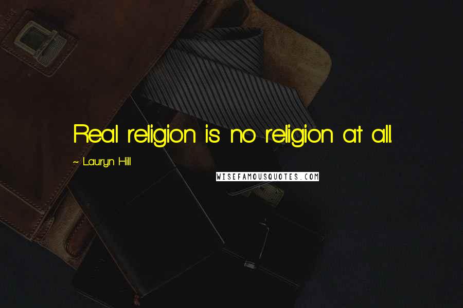 Lauryn Hill Quotes: Real religion is no religion at all.