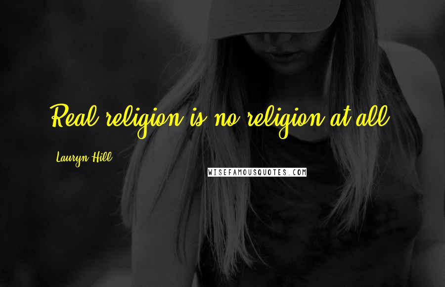 Lauryn Hill Quotes: Real religion is no religion at all.