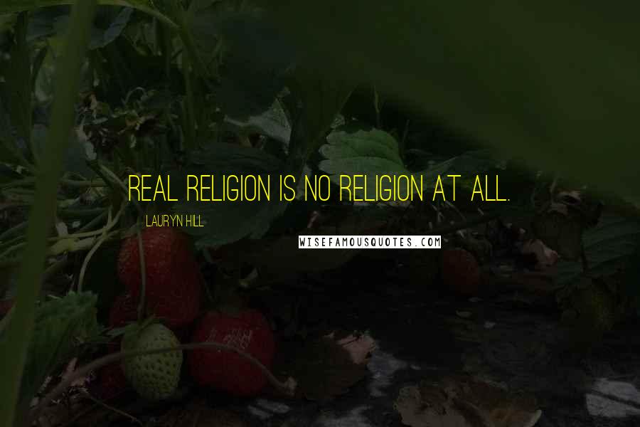 Lauryn Hill Quotes: Real religion is no religion at all.