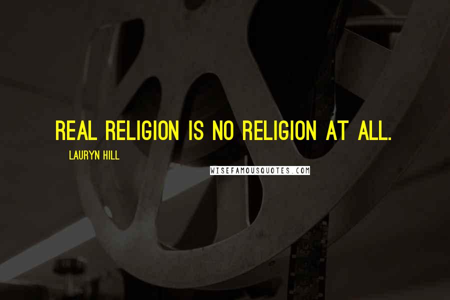 Lauryn Hill Quotes: Real religion is no religion at all.