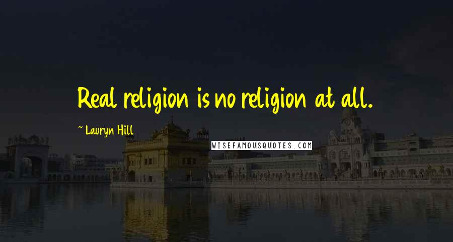 Lauryn Hill Quotes: Real religion is no religion at all.