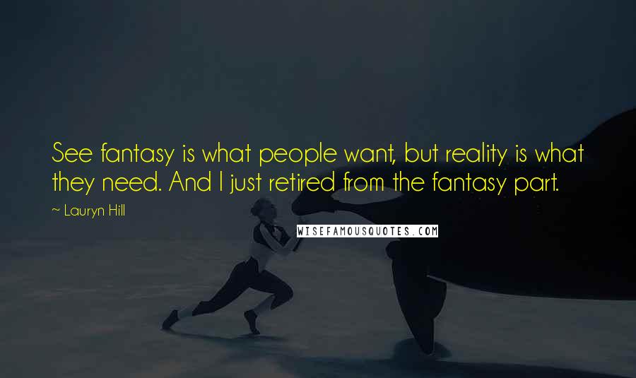 Lauryn Hill Quotes: See fantasy is what people want, but reality is what they need. And I just retired from the fantasy part.