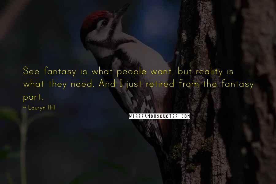 Lauryn Hill Quotes: See fantasy is what people want, but reality is what they need. And I just retired from the fantasy part.