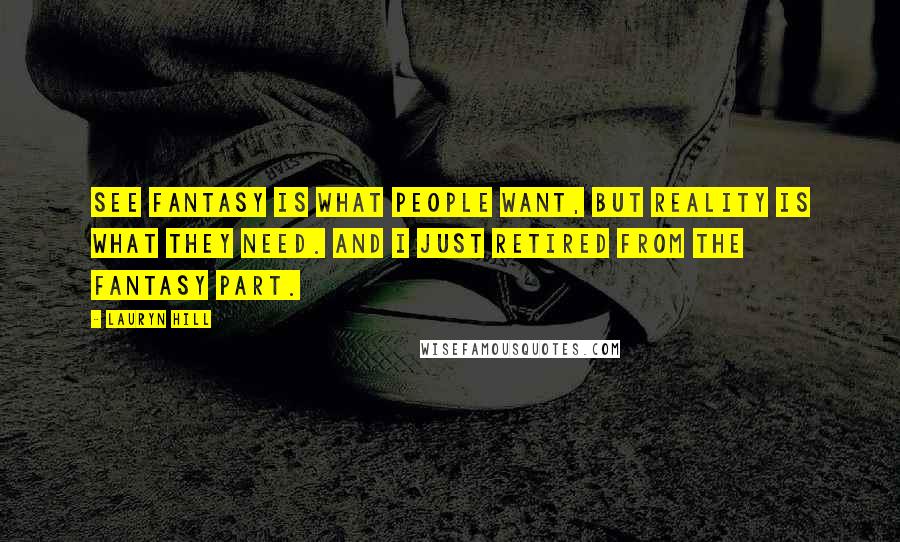 Lauryn Hill Quotes: See fantasy is what people want, but reality is what they need. And I just retired from the fantasy part.