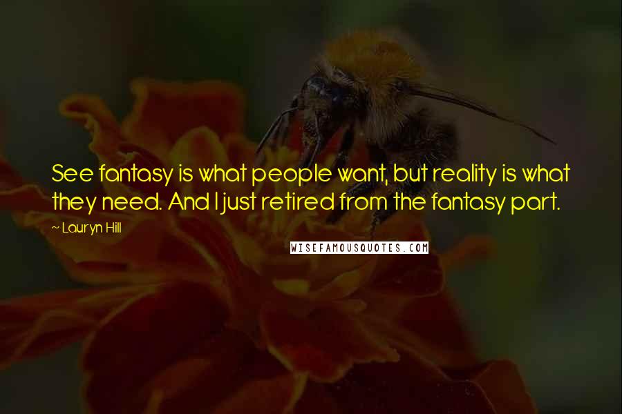 Lauryn Hill Quotes: See fantasy is what people want, but reality is what they need. And I just retired from the fantasy part.