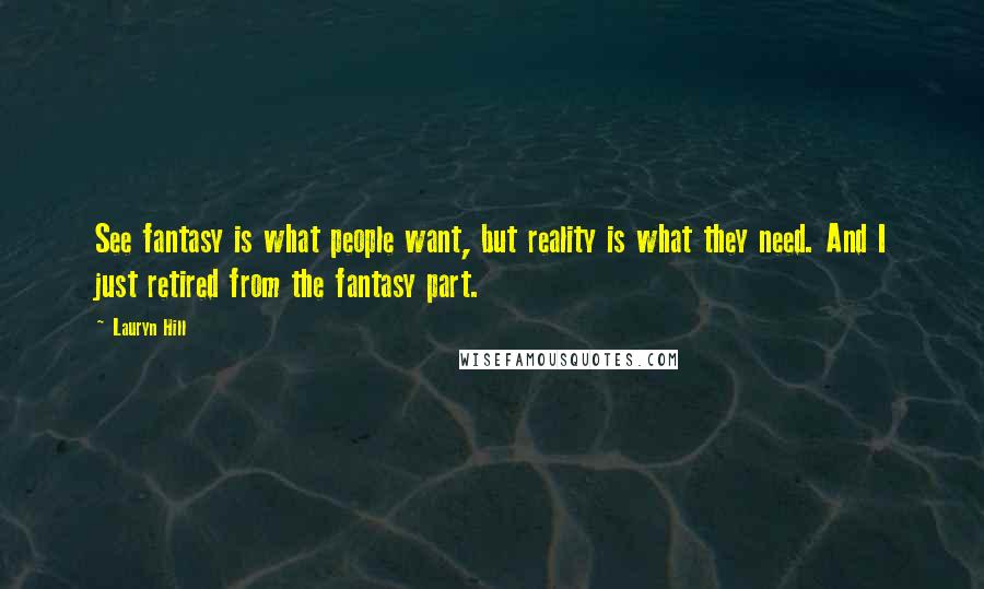 Lauryn Hill Quotes: See fantasy is what people want, but reality is what they need. And I just retired from the fantasy part.