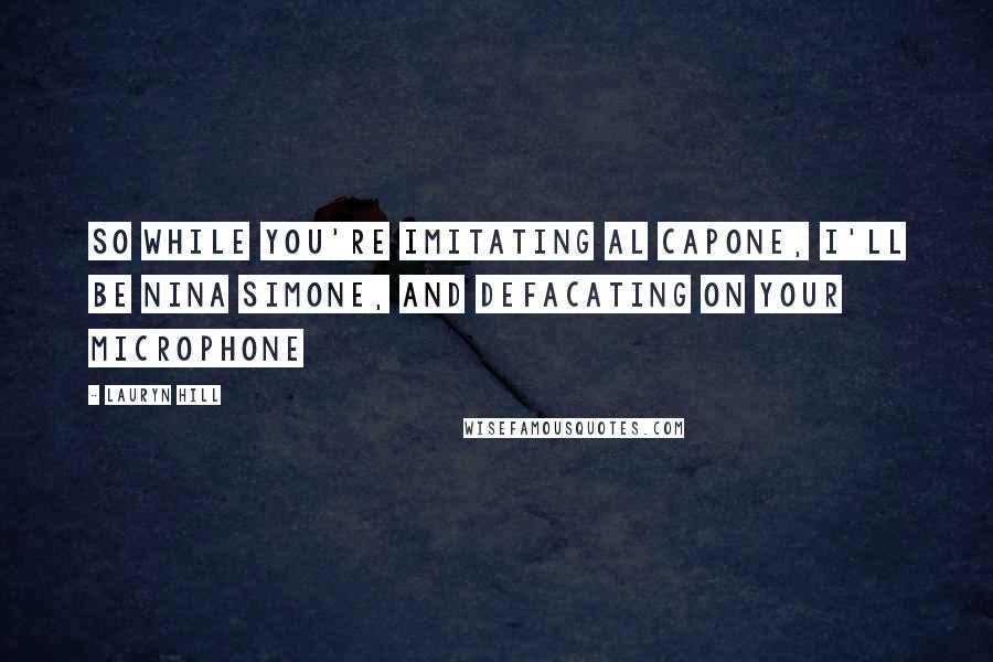 Lauryn Hill Quotes: So while you're imitating Al Capone, I'll be Nina Simone, And defacating on your microphone