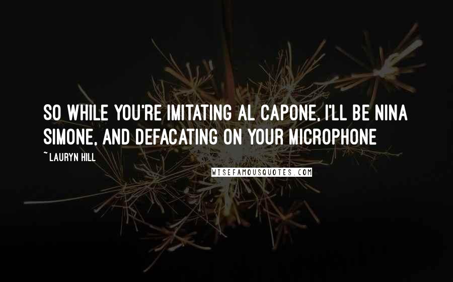 Lauryn Hill Quotes: So while you're imitating Al Capone, I'll be Nina Simone, And defacating on your microphone