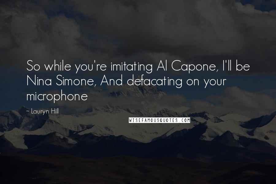 Lauryn Hill Quotes: So while you're imitating Al Capone, I'll be Nina Simone, And defacating on your microphone