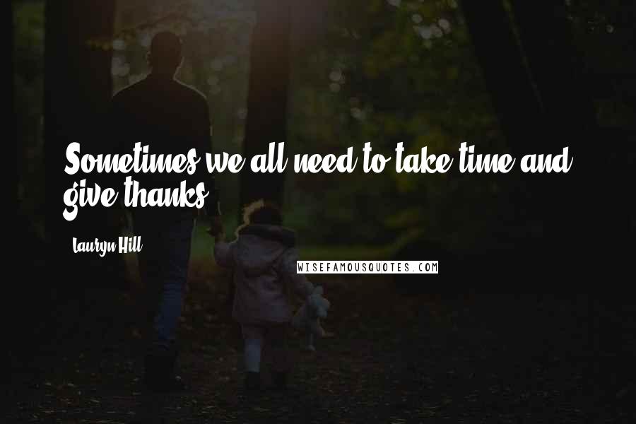 Lauryn Hill Quotes: Sometimes we all need to take time and give thanks.