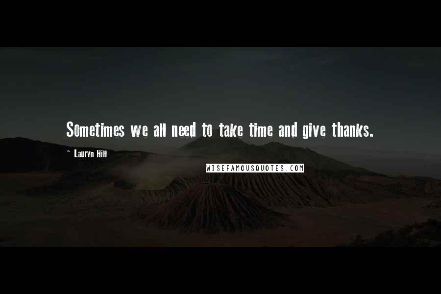 Lauryn Hill Quotes: Sometimes we all need to take time and give thanks.