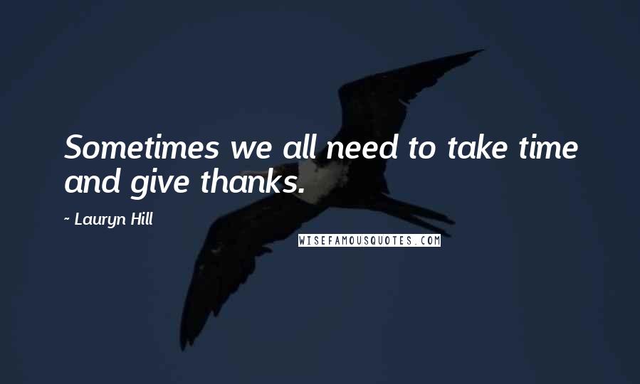 Lauryn Hill Quotes: Sometimes we all need to take time and give thanks.